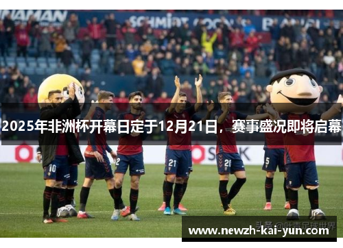 2025年非洲杯开幕日定于12月21日，赛事盛况即将启幕