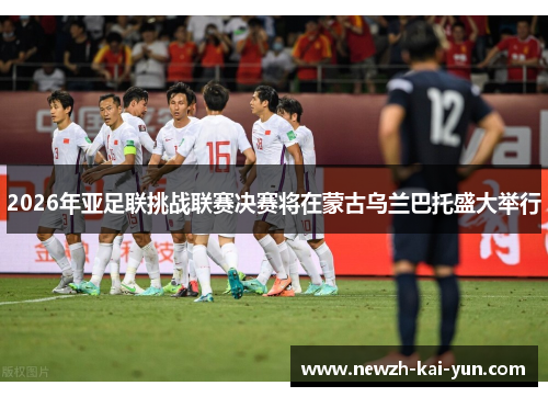 2026年亚足联挑战联赛决赛将在蒙古乌兰巴托盛大举行